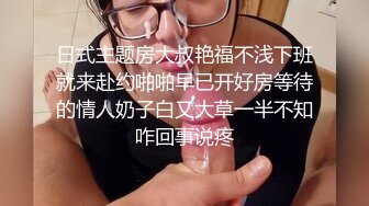 日式主题房大叔艳福不浅下班就来赴约啪啪早已开好房等待的情人奶子白又大草一半不知咋回事说疼