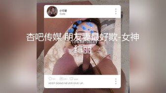 杏吧传媒 朋友妻最好欺-女神绯丽