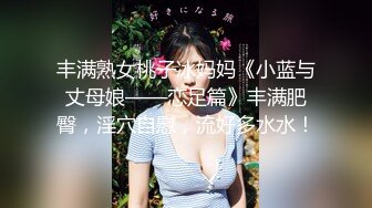 丰满熟女桃子冰妈妈《小蓝与丈母娘——恋足篇》丰满肥臀，淫穴自慰，流好多水水！