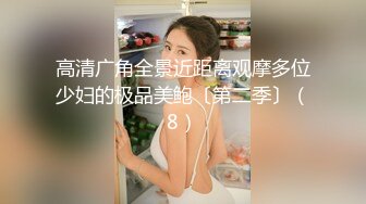 高清广角全景近距离观摩多位少妇的极品美鲍〔第二季〕（8）