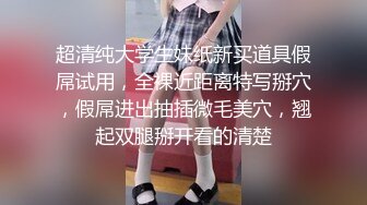 超清纯大学生妹纸新买道具假屌试用，全裸近距离特写掰穴，假屌进出抽插微毛美穴，翘起双腿掰开看的清楚