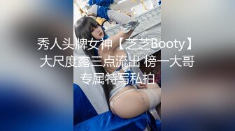 秀人头牌女神【芝芝Booty】大尺度露三点流出 榜一大哥专属特写私拍