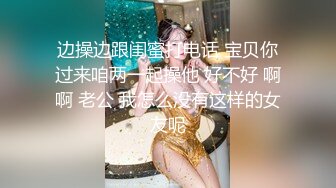 边操边跟闺蜜打电话 宝贝你过来咱两一起操他 好不好 啊啊 老公 我怎么没有这样的女友呢