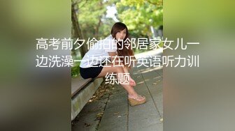 高考前夕偷拍的邻居家女儿一边洗澡一边还在听英语听力训练题