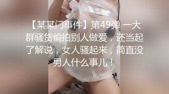 【某某门事件】第49弹 一大群骚货偷拍别人做爱，还当起了解说，女人骚起来，简直没男人什么事儿！