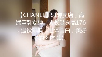 【CHANEL】ST专卖店，高端巨乳女神，大长腿身高176，退役车模，通体雪白，美好的肉体 (1)