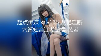 起点传媒 xsj-135 八艳淫新 穴巡知音江湖骗操-苡若