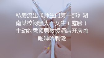 私房流出《师生门第一部》湖南某校闷骚大一女生（露脸）主动约秃顶男教授酒店开房啪啪呻吟刺激