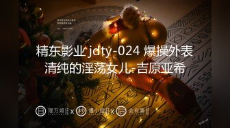 精东影业 jdty-024 爆操外表清纯的淫荡女儿-吉原亚希