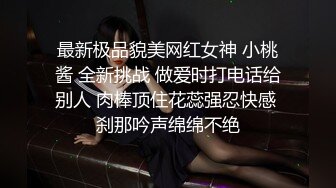 最新极品貌美网红女神 小桃酱 全新挑战 做爱时打电话给别人 肉棒顶住花蕊强忍快感 刹那吟声绵绵不绝