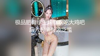 极品肥臀学生妹喜欢吃大鸡吧 后入起来臀波泛滥