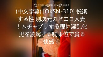 (中文字幕) [OKSN-310] 悦楽する性 別次元のどエロ人妻！ムチャブリする程に淫乱化 男を凌駕する騎乗位で貪る快感！