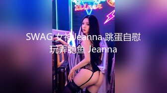 SWAG 女神Jeanna 跳蛋自慰玩弄鲍鱼 Jeanna