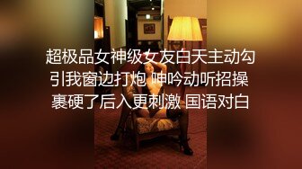 超极品女神级女友白天主动勾引我窗边打炮 呻吟动听招操 裹硬了后入更刺激 国语对白