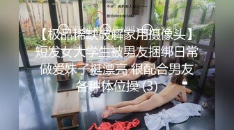 【极品稀缺破解家用摄像头】短发女大学生被男友捆绑日常做爱妹子挺漂亮 很配合男友各种体位操 (3)