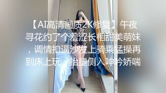 【AI高清画质2K修复】午夜寻花约了个羞涩长相甜美萌妹，调情扣逼沙发上骑乘猛操再到床上玩，抬腿侧入呻吟娇喘