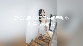 ZYC以晨-商场卫生间里和小帅哥互操同射