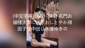 (中文字幕) [hnd-881] 名門お嬢様大学に通うおしとやか帰国子女中出し永澤ゆきの