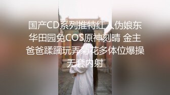 国产CD系列推特红人伪娘东华田园兔COS原神刻晴 金主爸爸蹂躏玩弄菊花多体位爆操无套内射