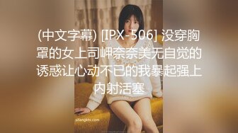 (中文字幕) [IPX-506] 没穿胸罩的女上司岬奈奈美无自觉的诱惑让心动不已的我暴起强上内射活塞