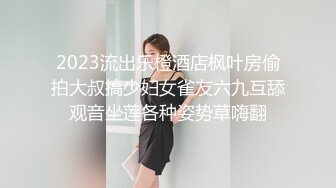 2023流出乐橙酒店枫叶房偷拍大叔搞少妇女雀友六九互舔观音坐莲各种姿势草嗨翻