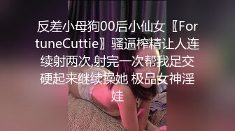 反差小母狗00后小仙女〖FortuneCuttie〗骚逼榨精让人连续射两次,射完一次帮我足交硬起来继续操她 极品女神淫娃