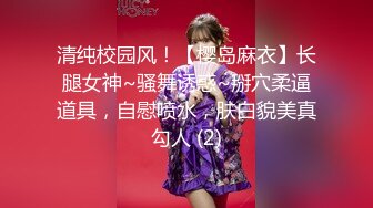 清纯校园风！【樱岛麻衣】长腿女神~骚舞诱惑~掰穴柔逼道具，自慰喷水，肤白貌美真勾人 (2)