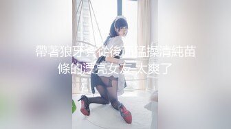 帶著狼牙套從後面猛操清純苗條的漂亮女友 太爽了