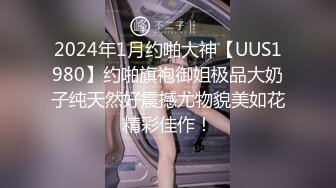 2024年1月约啪大神【UUS1980】约啪旗袍御姐极品大奶子纯天然好震撼尤物貌美如花精彩佳作！