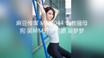 麻豆传媒 MM-044 调教骚母狗 吴MM开发屁眼 吴梦梦