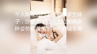 千人斩星选约了个挺嫩学生妹子，沙发上干口交上位骑乘多种姿势换着来，呻吟娇喘非常诱人