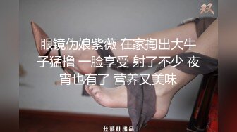 眼镜伪娘紫薇 在家掏出大牛子猛撸 一脸享受 射了不少 夜宵也有了 营养又美味