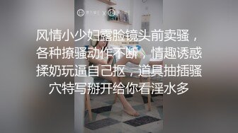 风情小少妇露脸镜头前卖骚，各种撩骚动作不断，情趣诱惑揉奶玩逼自己抠，道具抽插骚穴特写掰开给你看淫水多