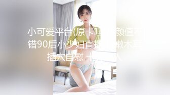 小可爱平台(原卡哇伊)颜值不错90后小少妇直播 粉嫩木耳插穴自慰 十分诱人