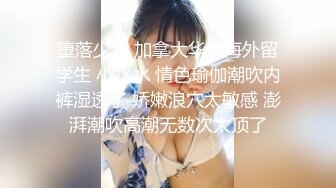 堕落少女 加拿大华裔海外留学生 小水水 情色瑜伽潮吹内裤湿透了 娇嫩浪穴太敏感 澎湃潮吹高潮无数次太顶了