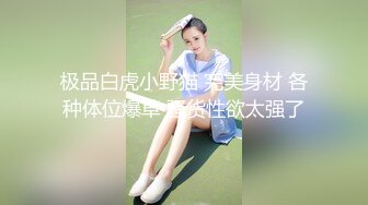 极品白虎小野猫 完美身材 各种体位爆草 骚货性欲太强了