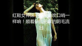 红鞋女神妹子尿尿像吹口哨一样响！顺着杂乱无章的阴毛流出