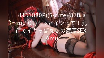 (HD1080P)(S-cute)(878_amu_01)もっとイジって！乳首でイキっぱなしの濃厚SEX Amu