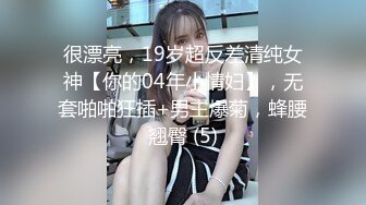 很漂亮，19岁超反差清纯女神【你的04年小情妇】，无套啪啪狂插+男主爆菊，蜂腰翘臀 (5)