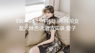 SWAG 18分钟极品吊袜前女友火辣色诱激情实录 爱子