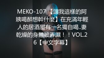 MEKO-107 【讓我這樣的阿姨喝醉想幹什麼】在充滿年輕人的居酒屋有一名獨自喝..妻乾燥的身體被弄濕！！VOL.26【中文字幕】