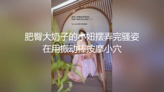 肥臀大奶子的小妞摆弄完骚姿在用振动棒按摩小穴