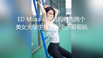 ED Mosaic 胎妈妈鸭店两个美女大学生找了一个小哥哥玩双飞