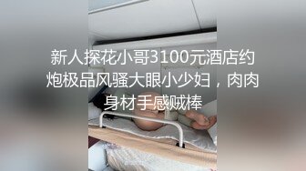 新人探花小哥3100元酒店约炮极品风骚大眼小少妇，肉肉身材手感贼棒