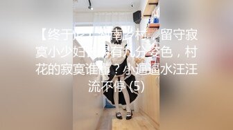 【终于尼】湖南乡村，留守寂寞小少妇长得有几分姿色，村花的寂寞谁懂？小逼逼水汪汪流不停 (5)