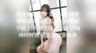 海角禽兽父亲 女儿比老婆更有味道 玲珑性感女儿睡着被干醒 后入撞击辅导功课 娇喘呻吟好爽 做完说父亲禽兽