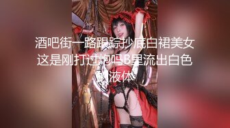 酒吧街一路跟踪抄底白裙美女这是刚打过炮吗B里流出白色的液体