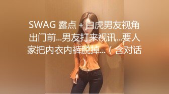 SWAG 露点＋白虎男友视角出门前...男友打来视讯...要人家把内衣内裤脱掉...（含对话）