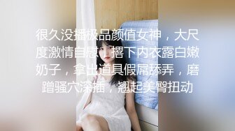 很久没播极品颜值女神，大尺度激情自慰，撂下内衣露白嫩奶子，拿出道具假屌舔弄，磨蹭骚穴深插，翘起美臀扭动