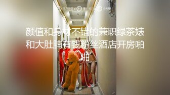 颜值和身材不错的兼职绿茶婊和大肚腩有钱粉丝酒店开房啪啪